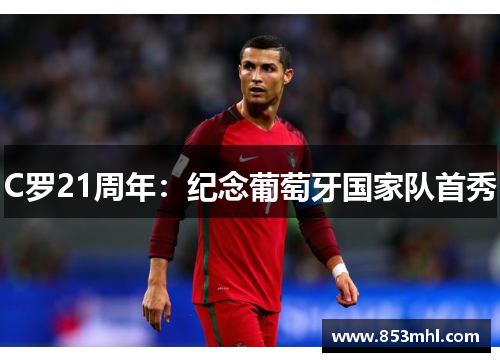 C罗21周年：纪念葡萄牙国家队首秀