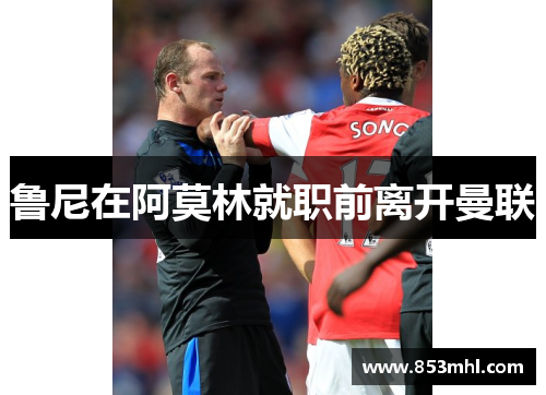 鲁尼在阿莫林就职前离开曼联