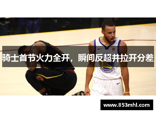 骑士首节火力全开，瞬间反超并拉开分差