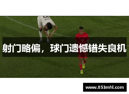 射门略偏，球门遗憾错失良机
