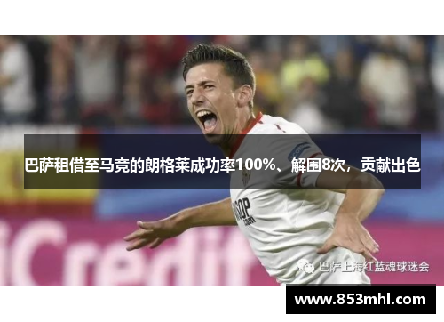 巴萨租借至马竞的朗格莱成功率100%、解围8次，贡献出色
