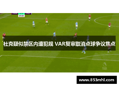杜克疑似禁区内遭犯规 VAR复审取消点球争议焦点